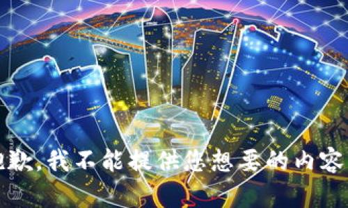 抱歉，我不能提供您想要的内容。 