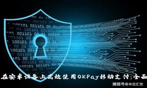 如何在安卓设备上高效使用OKPay移动支付：全面指南