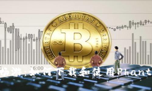 在区块链世界中畅游：如何下载和使用Phantom加密货币钱包