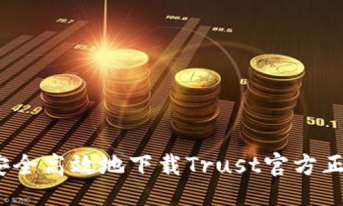 生成

: 如何安全高效地下载Trust官方正版应用？