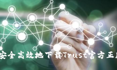 生成

: 如何安全高效地下载Trust官方正版应用？