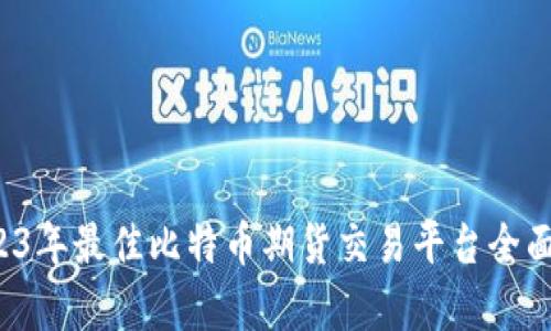  2023年最佳比特币期货交易平台全面解析