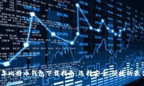 2023年比特币钱包下载指南：选择安全、便捷的最佳选项