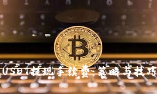 如何降低USDT提现手续费：策略与技巧全面解析