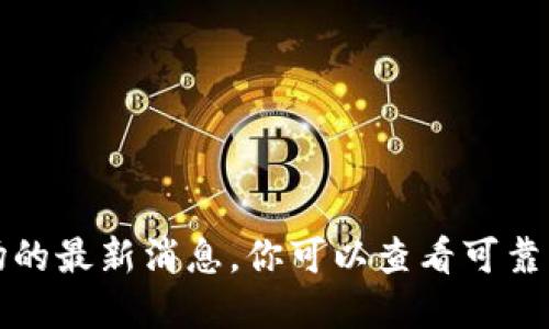 抱歉，我无法提供关于加密货币或市场的最新消息。你可以查看可靠的财经新闻网站或平台获取最新信息。