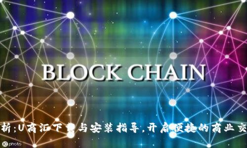全面解析：U商汇下载与安装指导，开启便捷的商业交易之路
