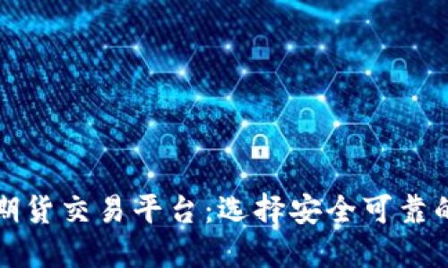 深入探讨美国期货交易平台：选择安全可靠的平台投资之路