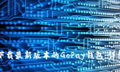 如何快速下载最新版本的GoPay钱包：详细操作指南