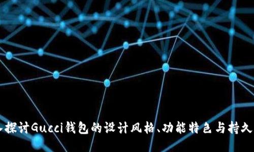 深入探讨Gucci钱包的设计风格、功能特色与持久魅力