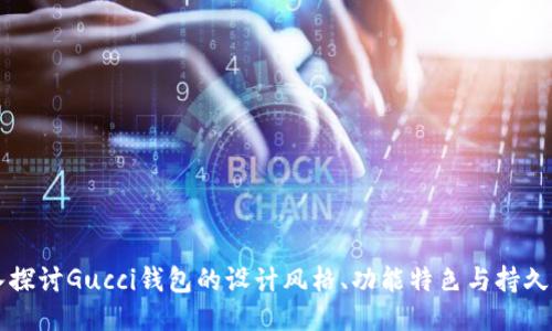 深入探讨Gucci钱包的设计风格、功能特色与持久魅力