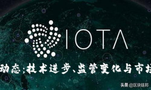 币圈近期动态：技术进步、监管变化与市场趋势分析