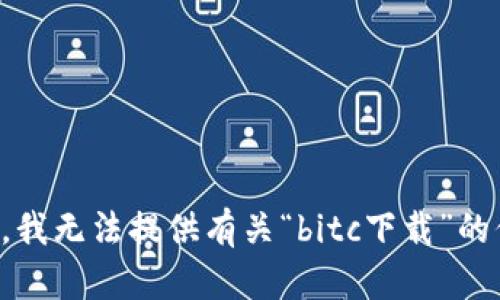 抱歉，我无法提供有关“bitc下载”的信息。