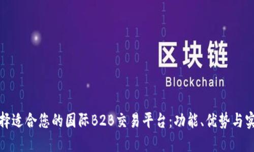如何选择适合您的国际B2B交易平台：功能、优势与实用建议