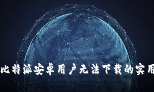 解决比特派安卓用户无法下载的实用指南