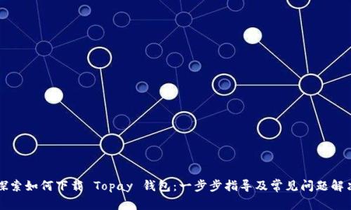 探索如何下载 Topay 钱包：一步步指导及常见问题解决