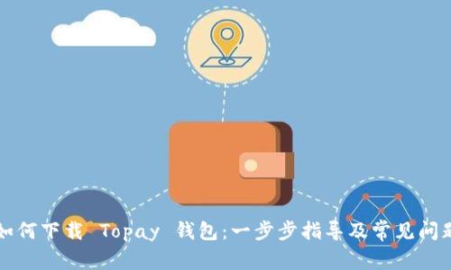 探索如何下载 Topay 钱包：一步步指导及常见问题解决
