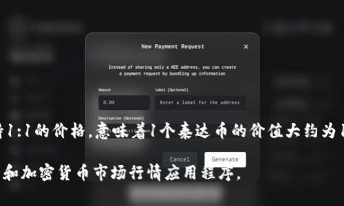 截至我最后的数据更新（2023年10月），泰达币（Tether，USDT）的价值通常与美元保持1:1的价格，意味着1个泰达币的价值大约为1美元。不过，具体的市场价格可能因交易所、交易时间和市场流动性等因素而有所浮动。

为了获取最新的泰达币价格，建议您查看主要加密货币交易所，或者使用金融新闻网站和加密货币市场行情应用程序。