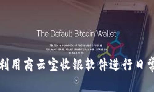 如何高效利用商云宝收银软件进行日常营业管理