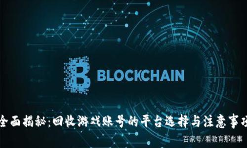 全面揭秘：回收游戏账号的平台选择与注意事项