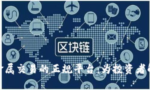 探索全球贵金属交易的正规平台：为投资者解析最佳选择