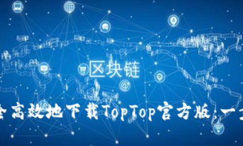 如何安全高效地下载TopTop官方版：一步步指南