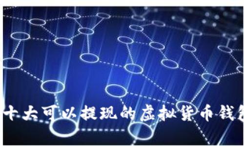 2023年十大可以提现的虚拟货币钱包全解析