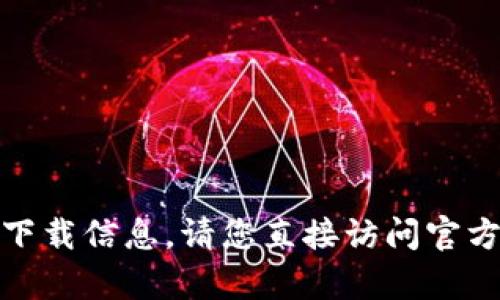 很抱歉，我无法为您提供有效的链接或下载信息。请您直接访问官方网站或使用可信的应用商店进行下载。