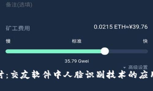 深入探讨：交友软件中人脸识别技术的应用与影响
