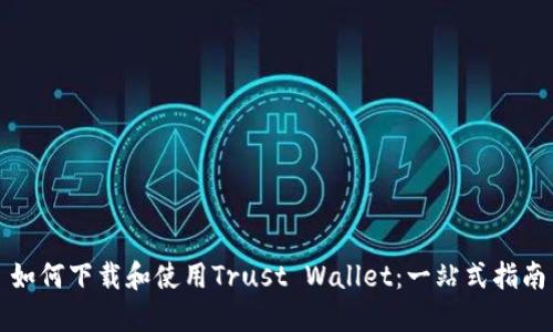 如何下载和使用Trust Wallet：一站式指南