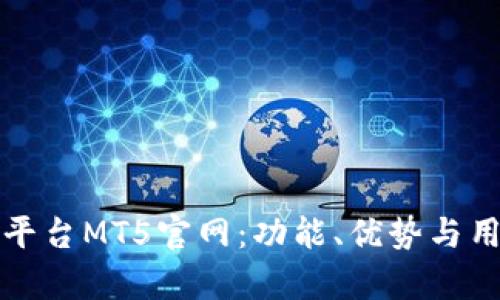 深度解析全球交易平台MT5官网：功能、优势与用户体验全方位揭秘