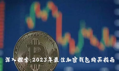 深入探索：2023年最佳加密钱包购买指南