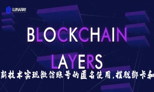 如何利用新技术实现微信账号的匿名使用，摆脱绑卡和实名限制