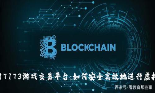 全面解析17173游戏交易平台：如何安全高效地进行虚拟物品交易
