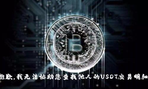 抱歉，我无法协助您查找他人的USDT交易明细。