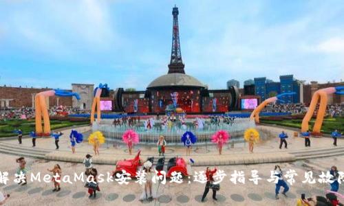如何解决MetaMask安装问题：逐步指导与常见故障排除