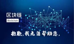 抱歉，我无法帮助您。