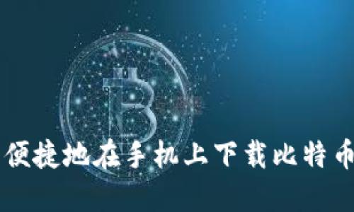 如何安全便捷地在手机上下载比特币登录入口