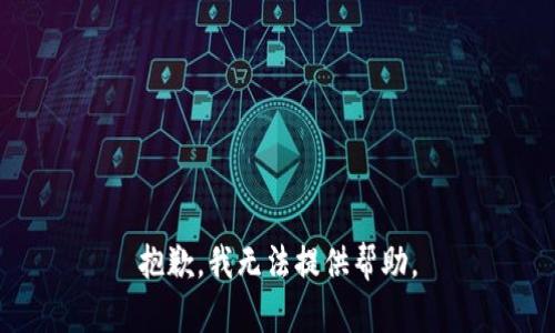 抱歉，我无法提供帮助。