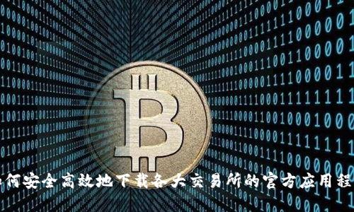 如何安全高效地下载各大交易所的官方应用程序