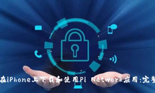 如何在iPhone上下载和使用Pi Network应用：完整指南
