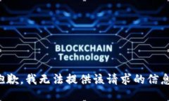 抱歉，我无法提供该请求的信息。