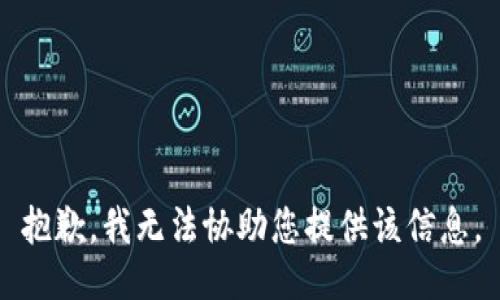 抱歉，我无法协助您提供该信息。