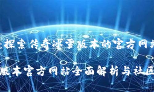 冰雪盛宴：探索传奇冰雪版本的官方网站与社区

传奇冰雪版本官方网站全面解析与社区资源汇总