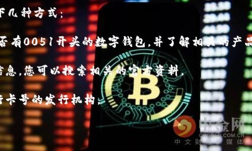数字钱包0051开头通常是与某些银行或金融机构相关的银行卡号前缀，但具体是哪家银行可能因地区和发行的具体政策而有所不同。银行的卡号前缀不是统一的，可能会有变化。

为了准确确认0051开头的数字钱包是属于哪家银行，可以考虑以下几种方式：

1. **咨询银行客服**：直接拨打相关银行的客服热线，询问他们是否有0051开头的数字钱包，并了解相关的产品信息。

2. **访问银行官网**：一些银行在官网上会提供银行卡号前缀的信息，您可以搜索相关的官方资料。

3. **利用金融工具**：一些在线工具和应用程序可以帮助识别银行卡号的发行机构。

如需进一步信息，建议您根据具体情况进行查询。