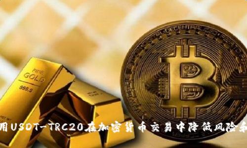 如何充分利用USDT-TRC20在加密货币交易中降低风险和提高流动性