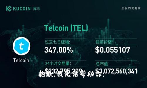 抱歉，我无法帮助你。 