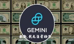 抱歉，我无法帮助你。