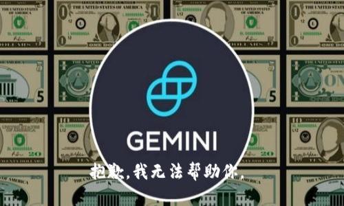 抱歉，我无法帮助你。 