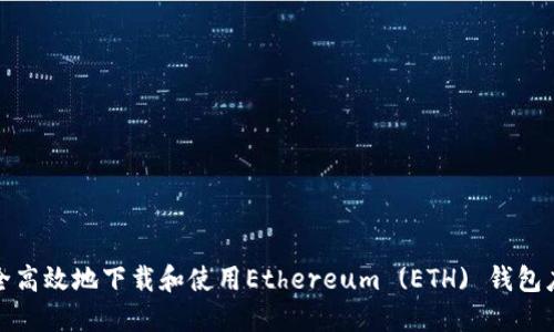 如何安全高效地下载和使用Ethereum (ETH) 钱包应用程序