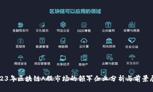 2023年区块链A股市场的领军企业分析与前景展望